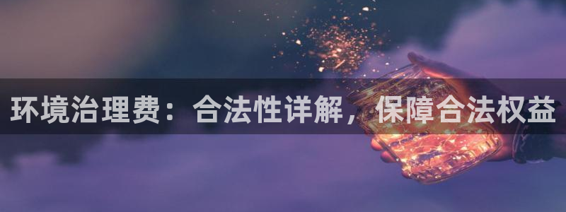 凯发网娱乐官网登录|环境治理费：合法性详解，保障合法权益