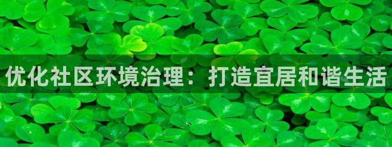 凯发官网入口首页|优化社区环境治理：打造