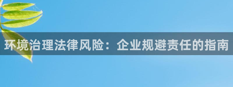 k8凯发|环境治理法律风险：企业规避责任